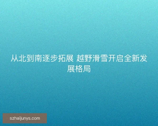 从北到南逐步拓展 越野滑雪开启全新发展格局